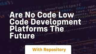 Are no code low code development platforms the future