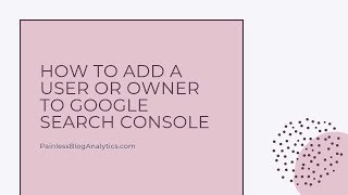 How to Add A User and Owner to Google Search Console (2019)