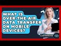 What Is Over-the-Air Data Transfer On Mobile Devices? - All About Operating Systems
