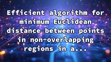 Efficient algorithm for minimum Euclidean distance between points in non-overlapping regions in a...