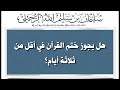 هل يجوز ختم القرآن في أقل من ثلاثة أيام الشيخ سليمان الرحيلي حفظه الله