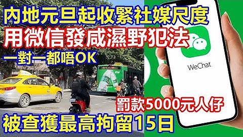 注意 ! 內地元旦起收緊社媒尺度 用微信發咸濕野犯法 ! 被查獲最高拘留15日 罰款 5000 元人仔