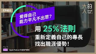 EP403 覺得自己能力平凡不出眾用「#25%法則」重新定義自己的專長、找出職涯優勢大人的Small Talk