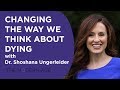 Change the Way We Think about Death and Dying with Dr. Shoshana Ungerleider