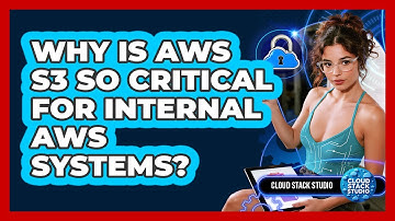 Why Is AWS S3 So Critical For Internal AWS Systems? - Cloud Stack Studio
