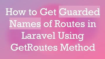How to Get Guarded Names of Routes in Laravel Using GetRoutes Method