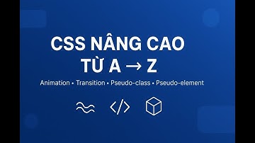 CSS Nâng Cao Từ A → Z: Animation, Transition, Pseudo-class & Pseudo-element – Frontend Developer