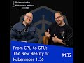 #132 From CPU to GPU: The New Reality of Kubernetes 1.36