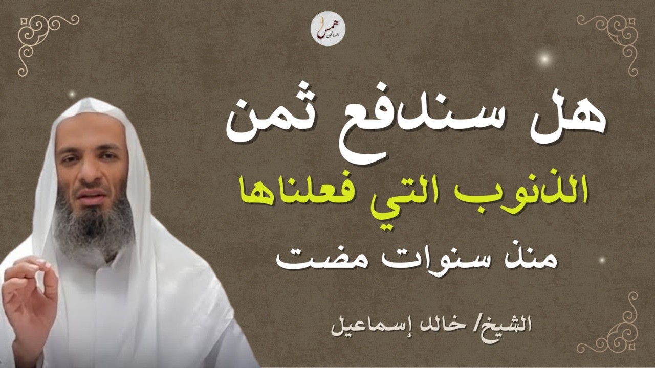 هل سندفع ثمن ذنوبنا؟ رسالة لكل من أثقلته الذنوب ... الشيخ خالد إسماعيل