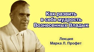 Как развить в себе мудрость Вознесенных Владык. Лекция Марка Л. Профет