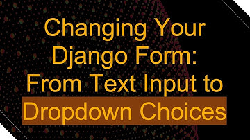 Changing Your Django Form: From Text Input to Dropdown Choices