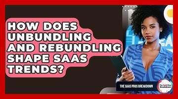 How Does Unbundling And Rebundling Shape SaaS Trends? - The SaaS Pros Breakdown