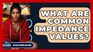 What Are Common Impedance Values? - NextGen Viewing and Audio