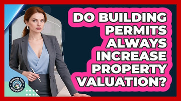 Do Building Permits Always Increase Property Valuation? - Property Taxes Uncovered