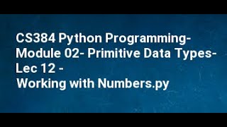CS384 Python Programming  Module 02  Primitive Data Types  Lec 12   Working with Numbers