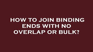 How to join binding ends with no overlap or bulk?