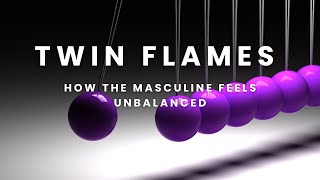 Twin Flames  How the masculine feels unbalanced