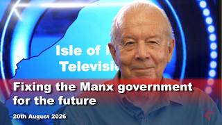 Fixing the Manx government for the future: 20.8.2026