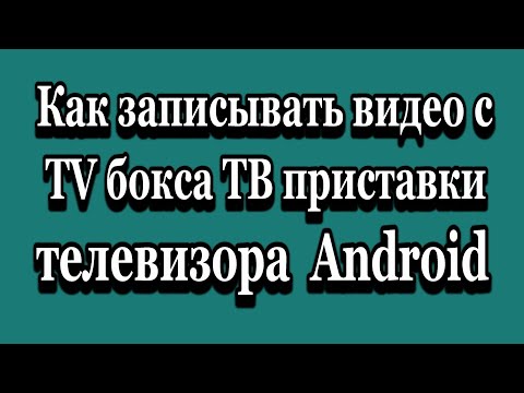 Как записывать видео с ТВ приставки TV бокса Android и телевизора