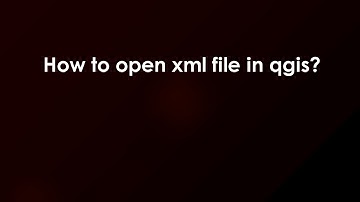 How to open xml file in qgis?