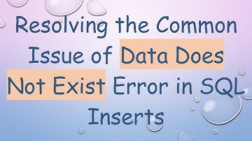Resolving the Common Issue of Data Does Not Exist Error in SQL Inserts