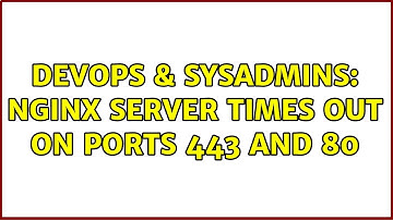 DevOps & SysAdmins: Nginx server times out on ports 443 and 80