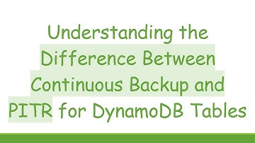 Understanding the Difference Between Continuous Backup and PITR for DynamoDB Tables