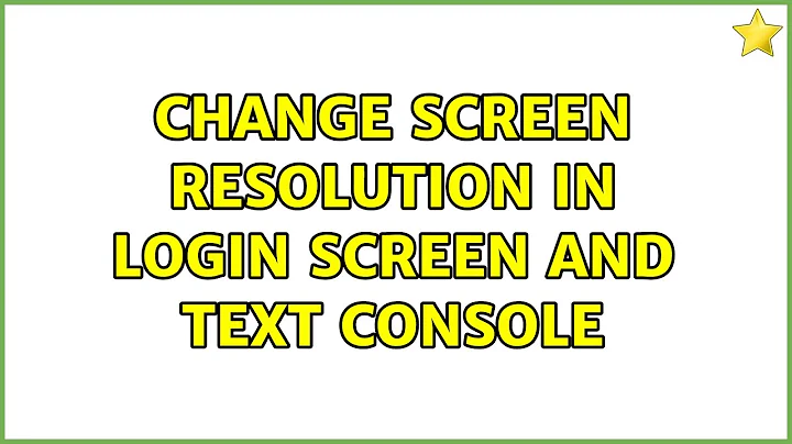 Change screen resolution in login screen and text console