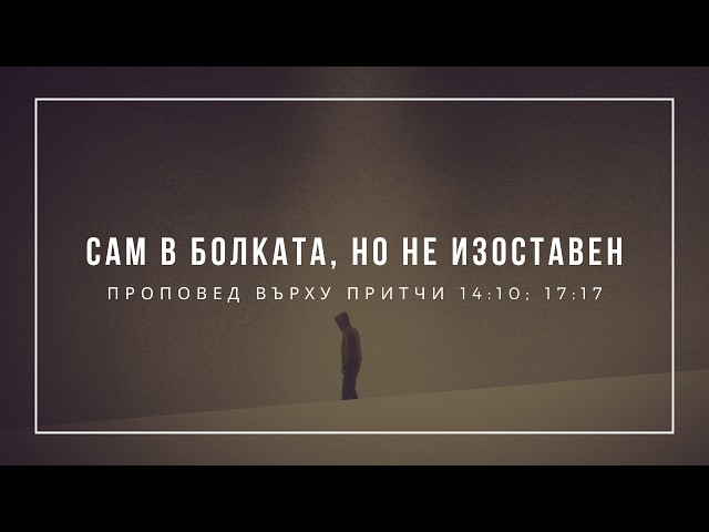 "Сам в болката, но не изоставен" (Притчи 14:10; 17:17) - п-р Иван Мирчев