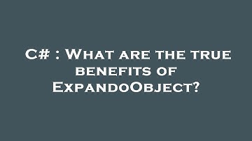 C# : What are the true benefits of ExpandoObject?