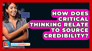 How Does Critical Thinking Relate To Source Credibility? - SearchEnginesHub.com