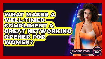 What Makes A Well-timed Compliment A Great Networking Opener For Women? - Women That Network