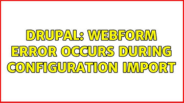 Drupal: Webform Error Occurs During Configuration Import (2 Solutions!!)