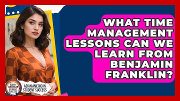 What Time Management Lessons Can We Learn From Benjamin Franklin? - Asian American Student Success