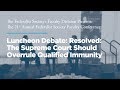 Resolved: The Supreme Court Should Overrule Qualified Immunity [21st Annual Faculty Conference]