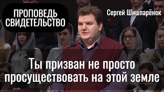 Ты призван не просто просуществовать | Сергей Шишпарёнок | Проповедь и свидетельство