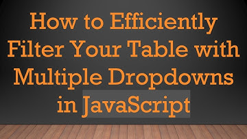 How to Efficiently Filter Your Table with Multiple Dropdowns in JavaScript