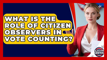 What Is The Role Of Citizen Observers In Vote Counting? - Election Central Channel