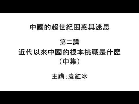 近代以来中国的根本挑战是什么(中集)(中国的超世纪困惑与迷思 第二讲)【袁红冰杏坛】 11112021