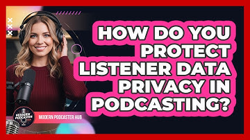 How Do You Protect Listener Data Privacy In Podcasting? - Modern Podcaster Hub