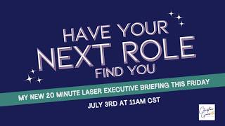 Have Your Next Role Find You - my NEW 20 minute laser executive briefing
