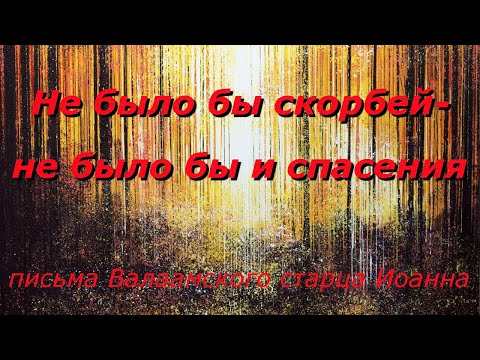 Не было бы скорбей - не было бы и спасения . Письма Валаамского старца Иоанна.