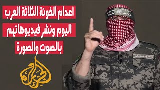 ابو عبيده : اعدام الثلاث خونة العرب اليوم وننشر فيديوهاتهم حاولوا كشف اماكن الاسرى الاسرائليين