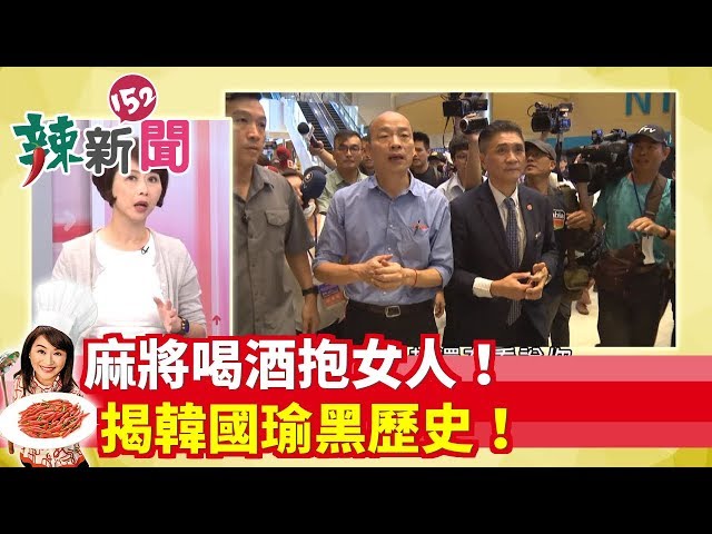 【辣新聞152】麻將喝酒抱女人！ 揭韓國瑜黑歷史！2019.08.12