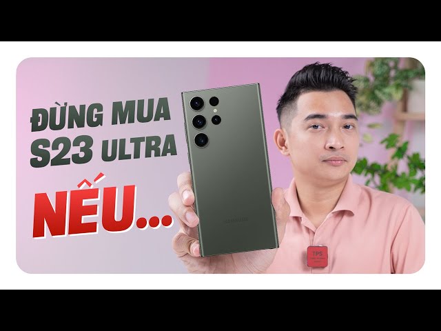 ĐỪNG MUA Galaxy S23 Ultra nếu muốn có những thứ này !!!