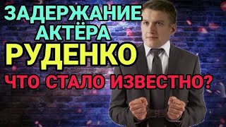 ЗАДЕРЖАН АКТЁР РУДЕНКО. ЧТО СТАЛО ИЗВЕСТНО ПО УГОЛОВНОМУ ДЕЛУ?