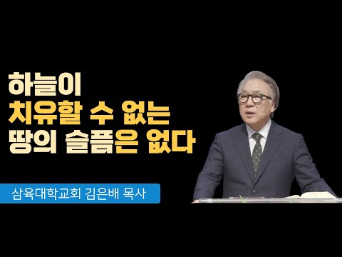 [안식일예배] 하늘이 치유할 수없는 땅의 슬픔은 없다 -김은배 목사 2022.07.23(토)