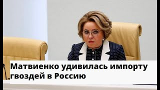 Валентина Матвиенко удивилась что в России даже гвозди Импортные