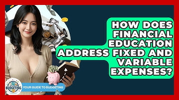 How Does Financial Education Address Fixed and Variable Expenses? | Your Guide to Budgeting