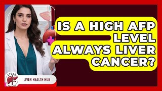 Is A High AFP Level Always Liver Cancer? - Liver Health Hub